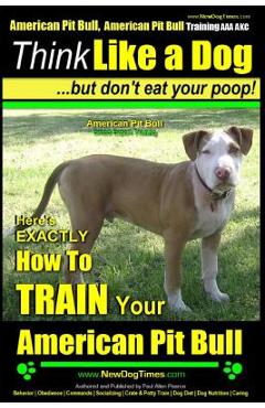 Poza produsului American Pit Bull, American Pit Bull Training AAA AKC: Think Like a Dog, But Don't Eat Your Poop!: American Pit Bull Breed Expert Training Here's EXAC - Paul Allen Pearce