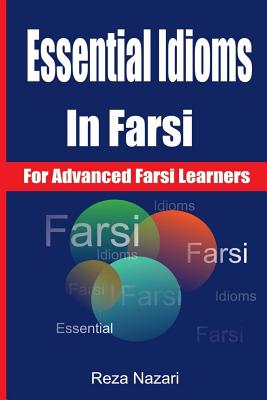 Essential Idioms in Farsi: For Advanced Farsi Learners - Reza Nazari