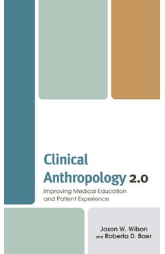 Coperta cărții 'Clinical Anthropology 2.0: Improving Medical Education and Patient Experience - Jason W. Wilson'
