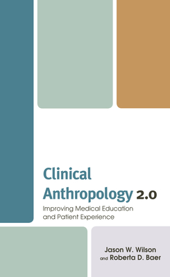 Coperta cărții 'Clinical Anthropology 2.0: Improving Medical Education and Patient Experience - Jason W. Wilson'