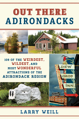 Out There Adirondacks: 109 of the Weirdest, Wildest, and Most Wonderful Attractions of the Adirondack Region - Larry Weill