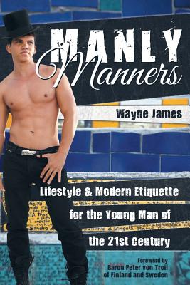 Manly Manners: Lifestyle & Modern Etiquette for the Young Man of the 21st Century - Wayne James