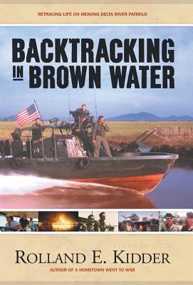 Backtracking in Brown Water: Retracing Life on Mekong Delta River Patrols - Rolland E. Kidder