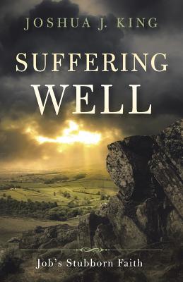 Suffering Well: Job's Stubborn Faith - Joshua J. King