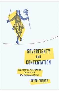 Poza produsului Sovereignty and Contestation: Practices of Pluralism in Canada and the European Union - Keith Cherry