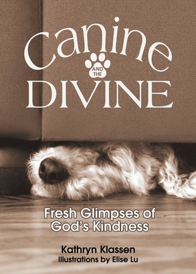 Canine and the Divine: Fresh Glimpses of God's Kindness - Kathryn Klassen