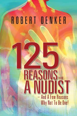 125 Reasons To Be A Nudist - And A Few Reasons Why Not To Be One! - Robert Denker