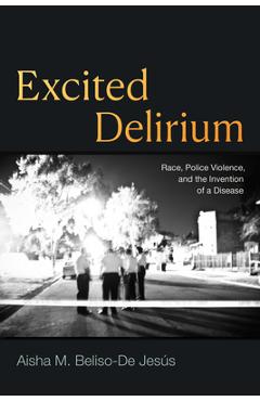 Poza produsului Excited Delirium: Race, Police Violence, and the Invention of a Disease - Aisha M. Beliso-de Jesús