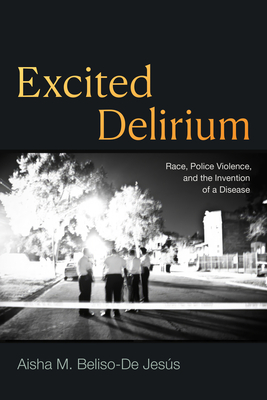 Excited Delirium: Race, Police Violence, and the Invention of a Disease - Aisha M. Beliso-de Jess