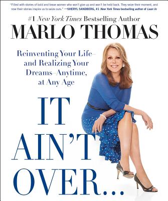 It Ain't Over . . . Till It's Over: Reinventing Your Life--And Realizing Your Dreams--Anytime, at Any Age - Marlo Thomas