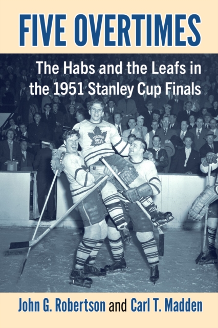 Five Overtimes: The Habs and the Leafs in the 1951 Stanley Cup Finals - John G. Robertson