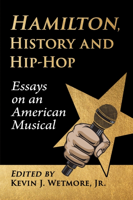 Hamilton, History and Hip-Hop: Essays on an American Musical - Kevin J. Wetmore