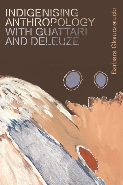 Indigenising Anthropology with Guattari and Deleuze - Barbara Glowczewski