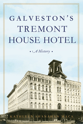 Galveston's Tremont House Hotel: A History - Kathleen Shanahan Maca