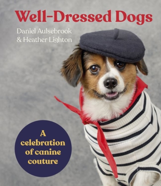Well-Dressed Dogs: A Celebration of Canine Couture - Daniel Aulsebrook
