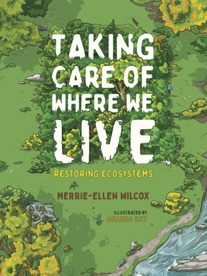 Taking Care of Where We Live: Restoring Ecosystems - Merrie-ellen Wilcox