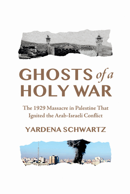 Ghosts of a Holy War: The 1929 Massacre in Palestine That Ignited the Arab-Israeli Conflict - Yardena Schwartz