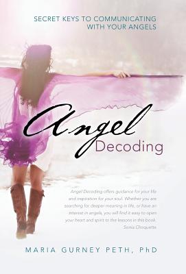 Angel Decoding: Secret Keys to Communicating with Your Angels - Maria Gurney Peth