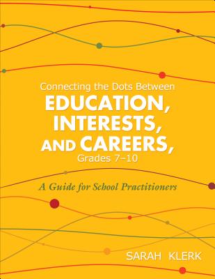 Connecting the Dots Between Education, Interests and Careers, Grades 7-10: A Guide for School Practitioners. Sarah Klerk - Sarah M. Klerk