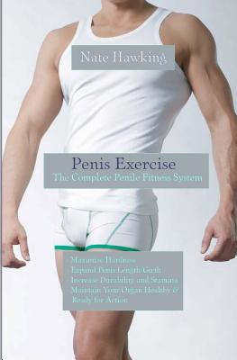 Penis Exercise: The Complete Penile Fitness System - Nate Hawking