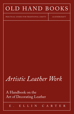 Artistic Leather Work - A Handbook on the Art of Decorating Leather - E. Ellin Carter