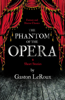 The Phantom of the Opera - 4 Short Stories by Gaston LeRoux (Fantasy and Horror Classics) - Gaston Leroux