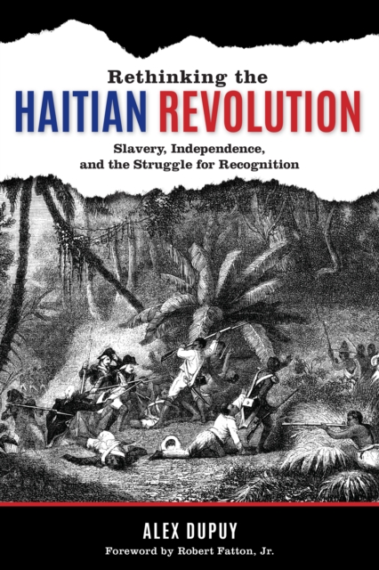 Rethinking the Haitian Revolution: Slavery, Independence, and the Struggle for Recognition - Alex Dupuy