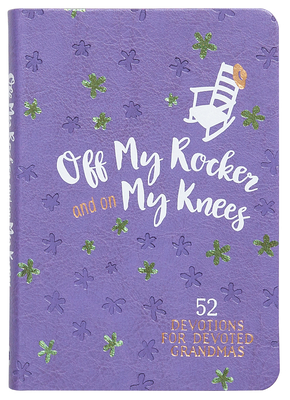 Coperta cărții 'Off My Rocker and on My Knees (Gift Edition): 52 Devotions for Devoted Grandmas - Broadstreet Publishing Group Llc'
