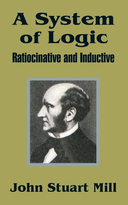 A System of Logic: Ratiocinative and Inductive - John Stuart Mill