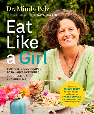 Eat Like a Girl: 100+ Delicious Recipes to Balance Hormones, Boost Energy, and Burn Fat - Mindy Pelz