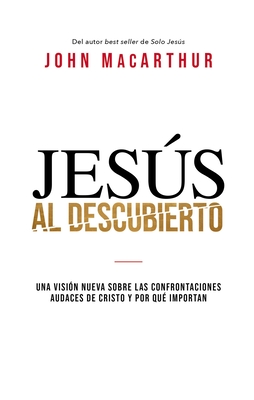 Jess al descubierto: Una visin nueva sobre las confrontaciones audaces de Cristo y por qu importan - John F. Macarthur