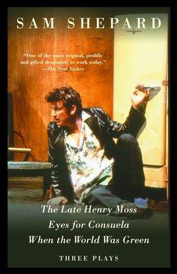 The Late Henry Moss, Eyes for Consuela, When the World Was Green: Three Plays - Sam Shepard