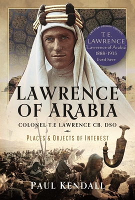 Lawrence of Arabia: Colonel T.E Lawrence Cb, Dso - Places and Objects of Interest - Paul Kendall