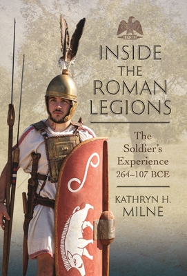Inside the Roman Legions: The Soldier's Experience 264-107 Bce - Kathryn Milne