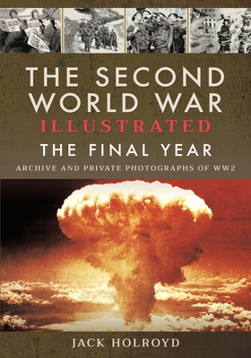 The Second World War Illustrated: The Final Year - Jack Holroyd