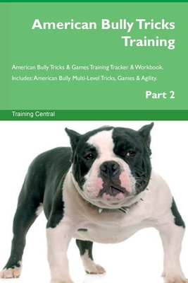 American Bully Tricks Training American Bully Tricks & Games Training Tracker & Workbook. Includes: American Bully Multi-Level Tricks, Games & Agility - Training Central