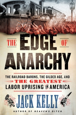 The Edge of Anarchy: The Railroad Barons, the Gilded Age, and the Greatest Labor Uprising in America - Jack Kelly