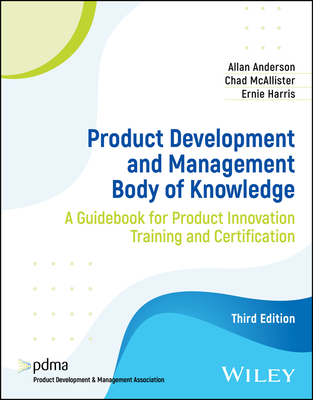 Product Development and Management Body of Knowledge: A Guidebook for Product Innovation Training and Certification - Allan Anderson