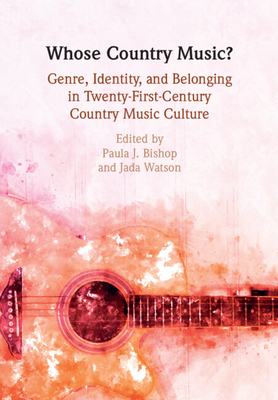 Whose Country Music?: Genre, Identity, and Belonging in Twenty-First-Century Country Music Culture - Paula J. Bishop