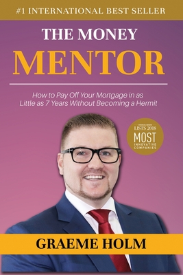 The Money Mentor: How to Pay Off Your Mortgage in as Little as 7 Years Without Becoming a Hermit - Graeme Holm