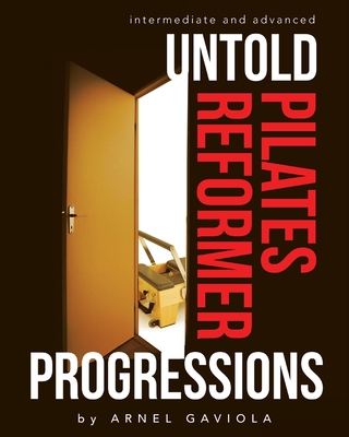Untold Pilates Reformer Progressions: Intermediate and Advanced - Arnel Gaviola