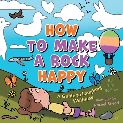 How to Make a Rock Happy: A Guide to Laughing Wellness - Tim Barlow