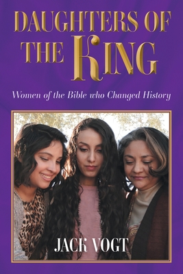 Daughters of the King: Women of the Bible who Changed History - Jack Vogt