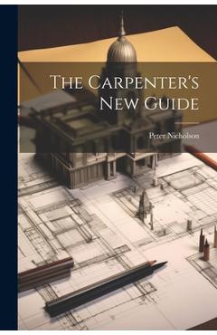 Coperta cărții 'The Carpenter's New Guide - Peter Nicholson'