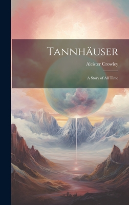 Tannhäuser; a Story of all Time - Aleister Crowley