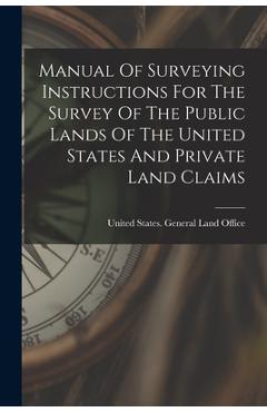 Coperta cărții 'Manual Of Surveying Instructions For The Survey Of The Public Lands Of The United States And Private Land Claims -'