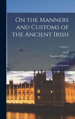 On the Manners and Customs of the Ancient Irish: A Series of Lectures; Volume 2 - Eugene O'curry