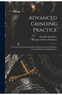 Coperta cărții 'Advanced Grinding Practice: A Treatise On Precision Grinding Methods and the Equipment Used in Modern Grinding Practice'