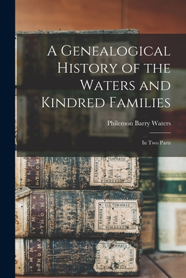 A Genealogical History of the Waters and Kindred Families: In Two Parts - Philemon Barry Waters