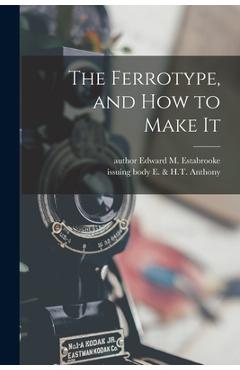 Coperta cărții 'The Ferrotype, and How to Make It - Edward M. Author Estabrooke'
